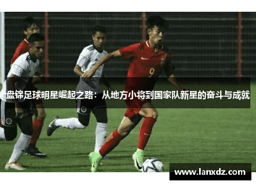 盘锦足球明星崛起之路：从地方小将到国家队新星的奋斗与成就