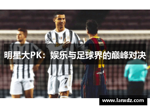 明星大PK：娱乐与足球界的巅峰对决
