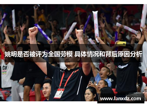 姚明是否被评为全国劳模 具体情况和背后原因分析
