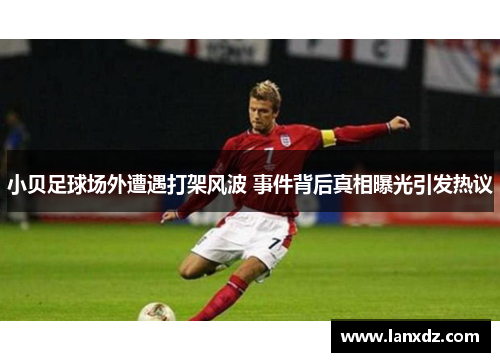 小贝足球场外遭遇打架风波 事件背后真相曝光引发热议