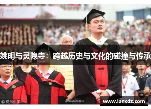 姚明与灵隐寺：跨越历史与文化的碰撞与传承
