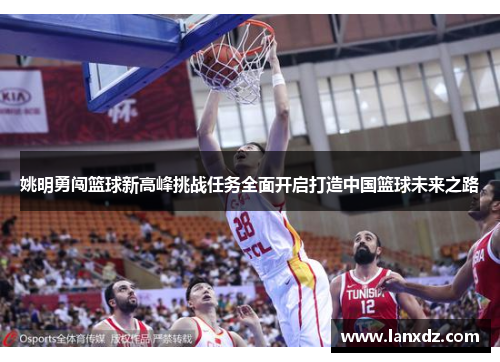 姚明勇闯篮球新高峰挑战任务全面开启打造中国篮球未来之路