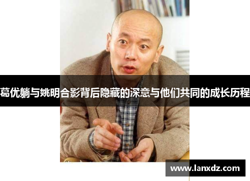 葛优躺与姚明合影背后隐藏的深意与他们共同的成长历程