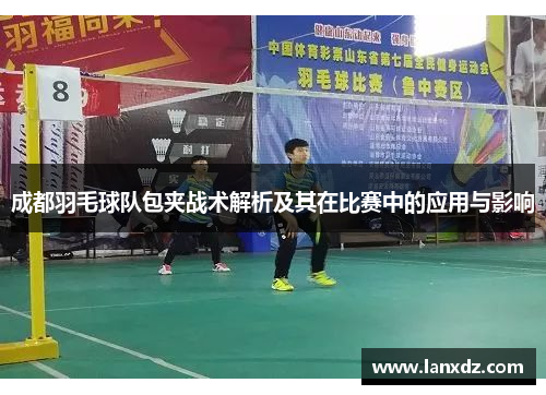 成都羽毛球队包夹战术解析及其在比赛中的应用与影响