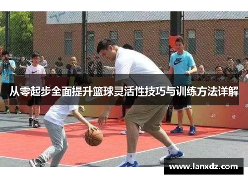 从零起步全面提升篮球灵活性技巧与训练方法详解