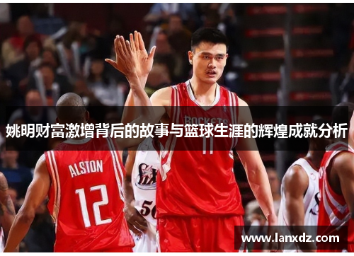 姚明财富激增背后的故事与篮球生涯的辉煌成就分析
