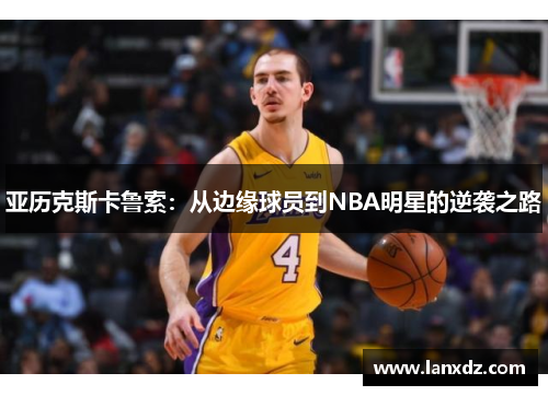 亚历克斯卡鲁索：从边缘球员到NBA明星的逆袭之路