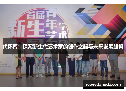 代怀博：探索新生代艺术家的创作之路与未来发展趋势