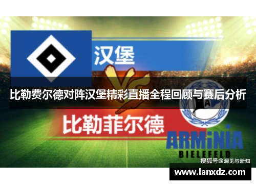 比勒费尔德对阵汉堡精彩直播全程回顾与赛后分析
