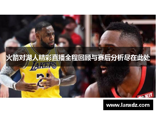 火箭对湖人精彩直播全程回顾与赛后分析尽在此处